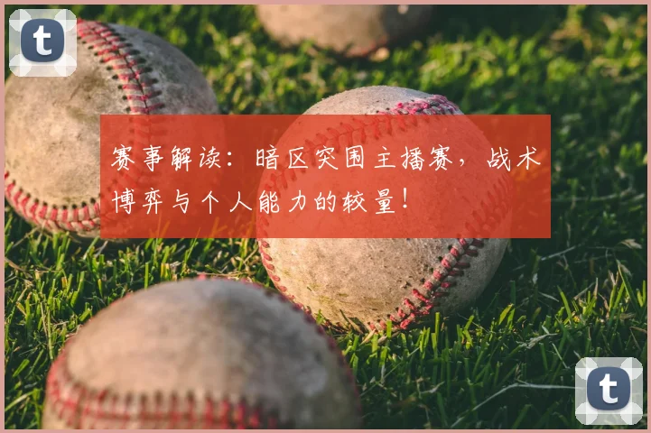 赛事解读：暗区突围主播赛，战术博弈与个人能力的较量！