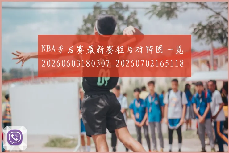 NBA季后赛最新赛程与对阵图一览_20260603180307_20260702165118