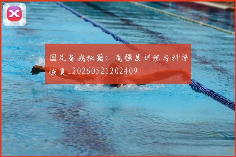 国足备战秘籍：高强度训练与科学恢复_20260521202409