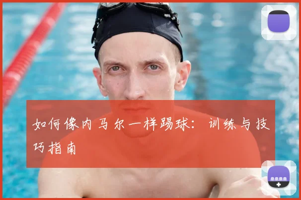如何像内马尔一样踢球:训练与技巧指南