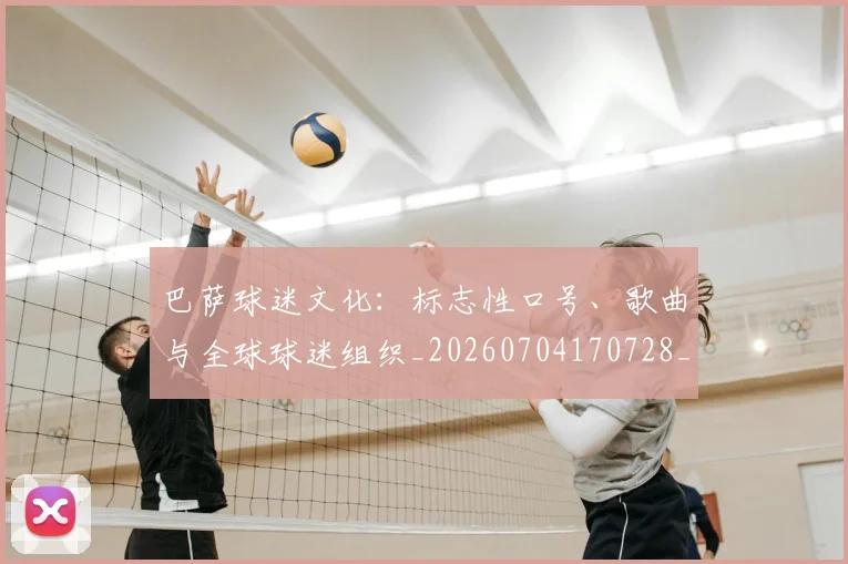 巴萨球迷文化：标志性口号、歌曲与全球球迷组织_20260704170728_20260722153535