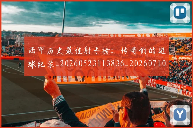 西甲历史最佳射手榜:传奇们的进球纪录_20260523113836_20260710012153