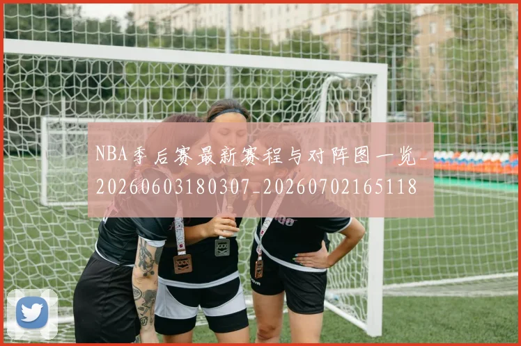 NBA季后赛最新赛程与对阵图一览_20260603180307_20260702165118