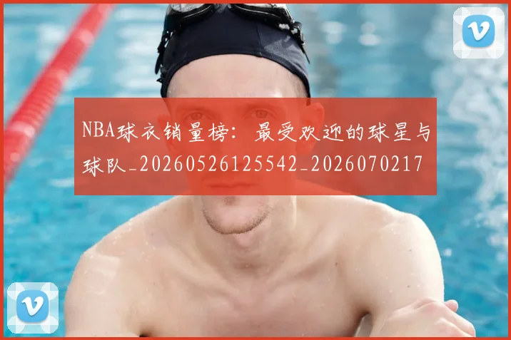 NBA球衣销量榜:最受欢迎的球星与球队_20260526125542_20260702171011