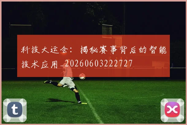 科技大运会:揭秘赛事背后的智能技术应用_20260603222727