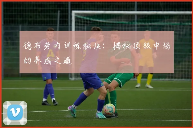 德布劳内训练秘诀:揭秘顶级中场的养成之道