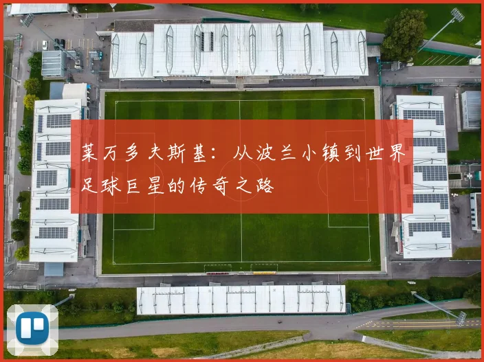 莱万多夫斯基：从波兰小镇到世界足球巨星的传奇之路