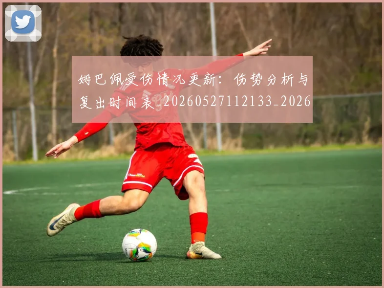 姆巴佩受伤情况更新：伤势分析与复出时间表_20260527112133_20260703231359