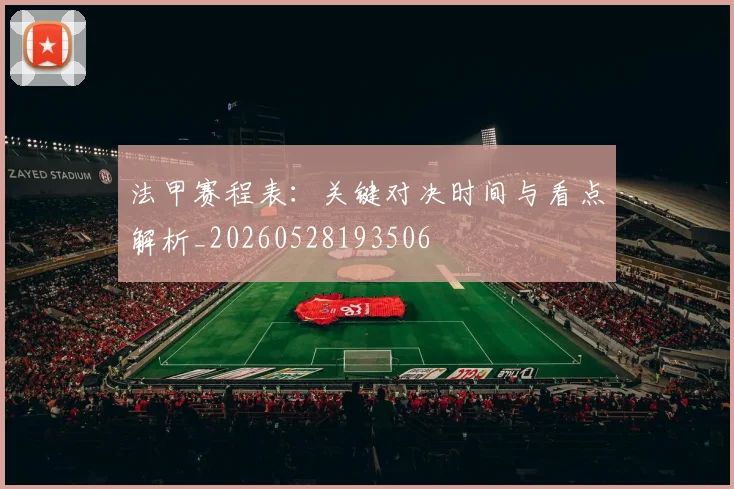 法甲赛程表：关键对决时间与看点解析_20260528193506