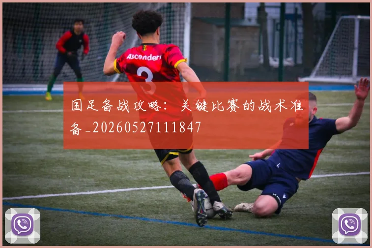 国足备战攻略:关键比赛的战术准备_20260527111847