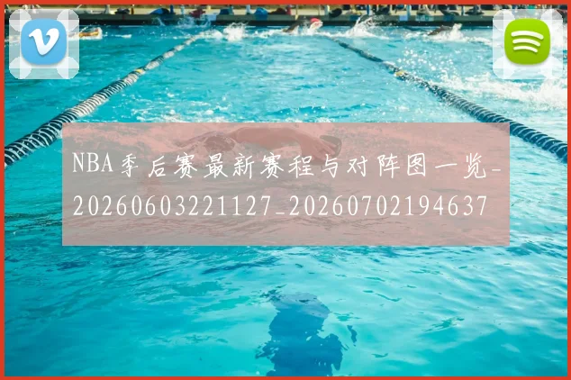 NBA季后赛最新赛程与对阵图一览_20260603221127_20260702194637