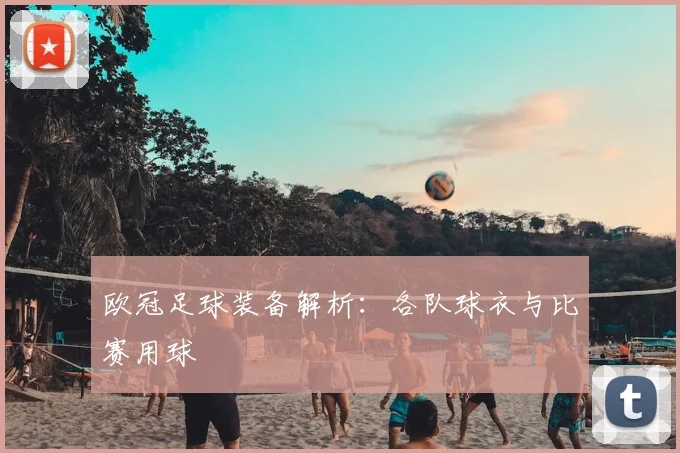 欧冠足球装备解析:各队球衣与比赛用球