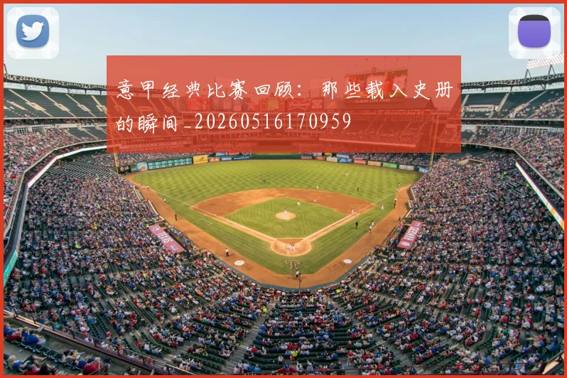 意甲经典比赛回顾:那些载入史册的瞬间_20260516170959