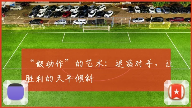 “假动作”的艺术：迷惑对手，让胜利的天平倾斜