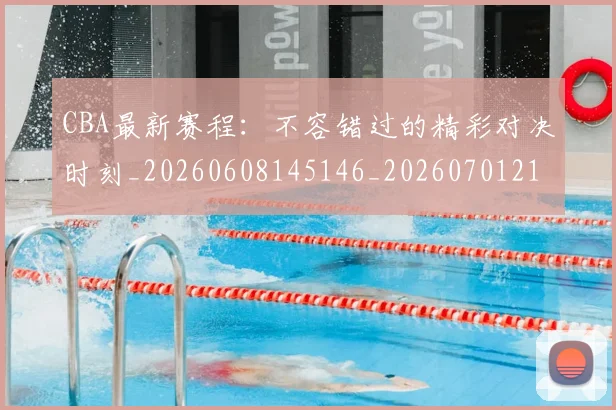 CBA最新赛程:不容错过的精彩对决时刻_20260608145146_20260701211410