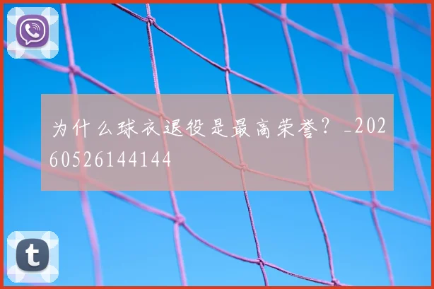 为什么球衣退役是最高荣誉？_20260526144144