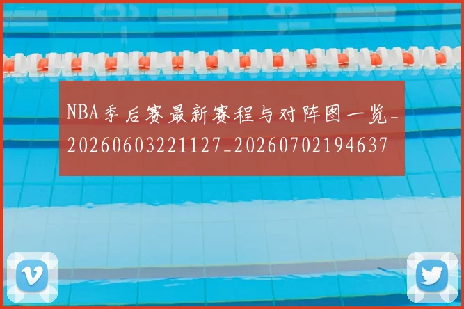 NBA季后赛最新赛程与对阵图一览_20260603221127_20260702194637