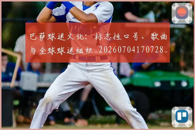 巴萨球迷文化：标志性口号、歌曲与全球球迷组织_20260704170728_20260722153535