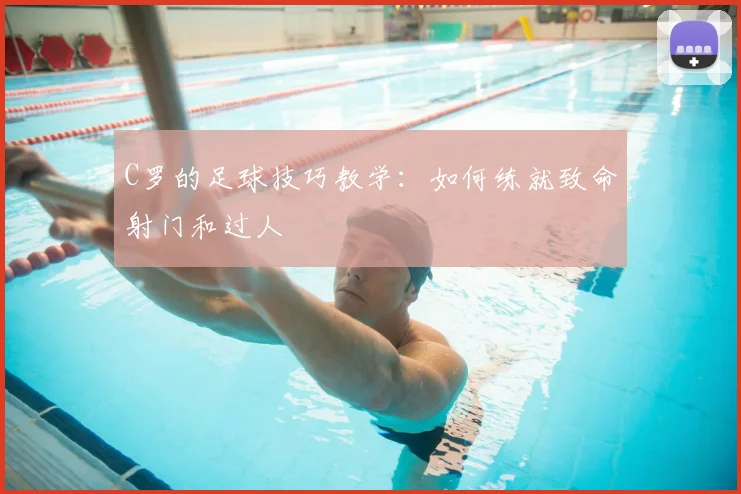C罗的足球技巧教学:如何练就致命射门和过人