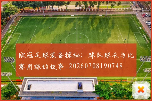 欧冠足球装备探秘：球队球衣与比赛用球的故事_20260708190748