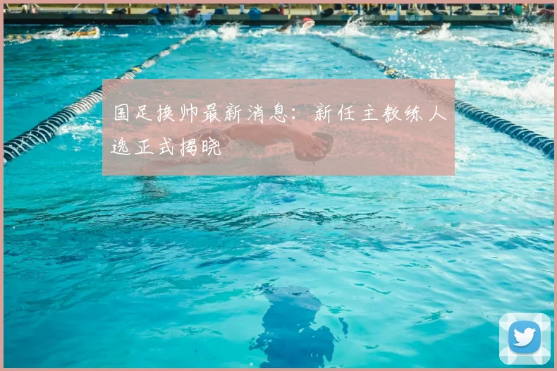 国足换帅最新消息:新任主教练人选正式揭晓