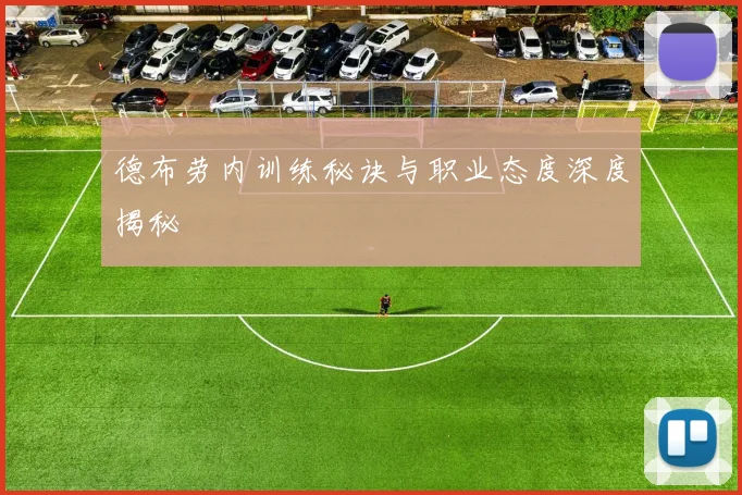 德布劳内训练秘诀与职业态度深度揭秘
