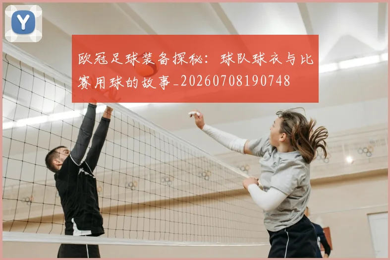 欧冠足球装备探秘:球队球衣与比赛用球的故事_20260708190748