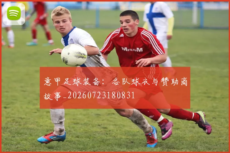 意甲足球装备：各队球衣与赞助商故事_20260723180831