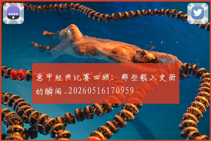 意甲经典比赛回顾:那些载入史册的瞬间_20260516170959