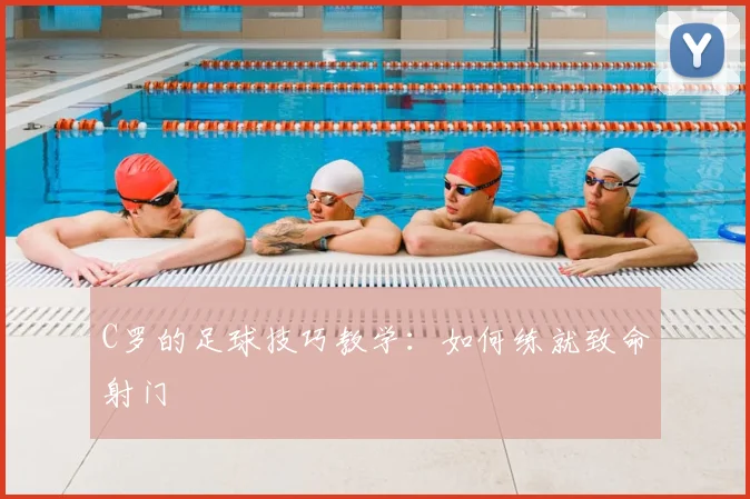 C罗的足球技巧教学:如何练就致命射门