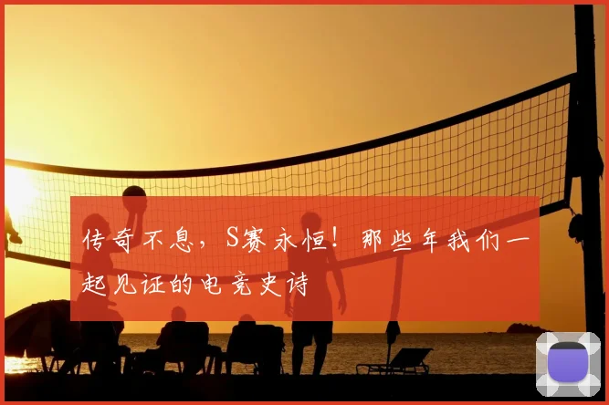 传奇不息，S赛永恒！那些年我们一起见证的电竞史诗