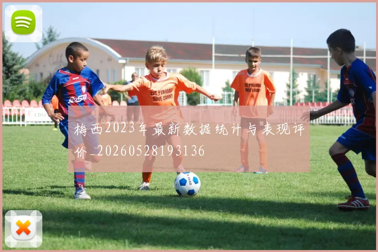 梅西2023年最新数据统计与表现评价_20260528193136