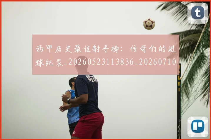 西甲历史最佳射手榜:传奇们的进球纪录_20260523113836_20260710012153