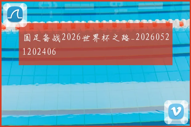 国足备战2026世界杯之路_20260521202406