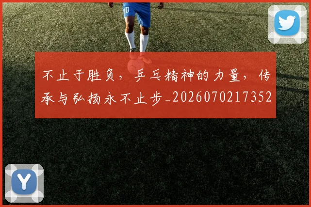 不止于胜负,乒乓精神的力量,传承与弘扬永不止步_20260702173522