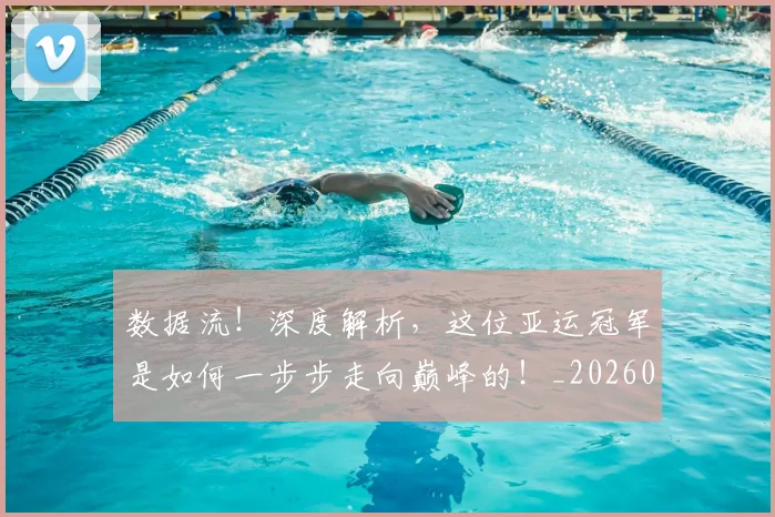 数据流!深度解析,这位亚运冠军是如何一步步走向巅峰的!_20260707020446_20260731165835