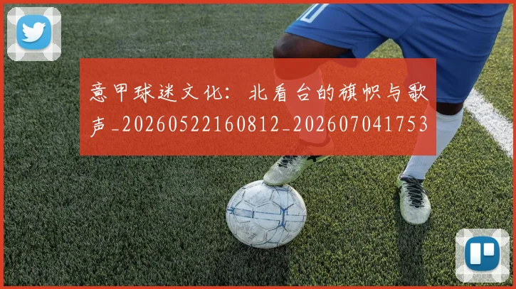 意甲球迷文化:北看台的旗帜与歌声_20260522160812_20260704175310