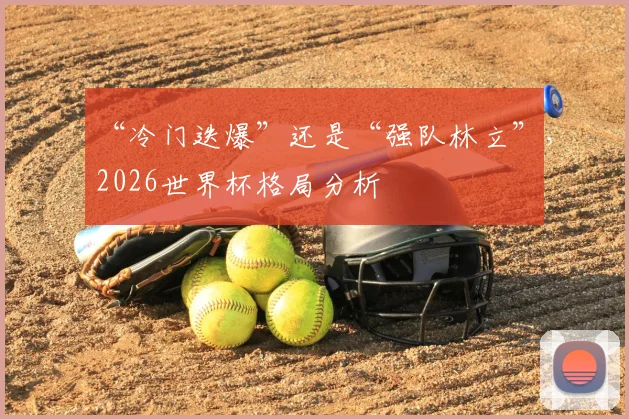 “冷门迭爆”还是“强队林立”，2026世界杯格局分析