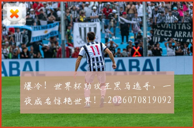 爆冷！世界杯助攻王黑马选手，一夜成名惊艳世界！_20260708190925