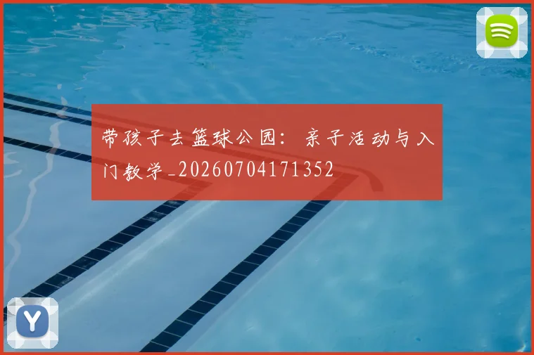 带孩子去篮球公园:亲子活动与入门教学_20260704171352