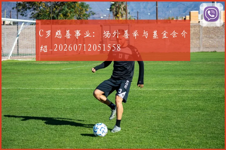 C罗慈善事业:场外善举与基金会介绍_20260712051558
