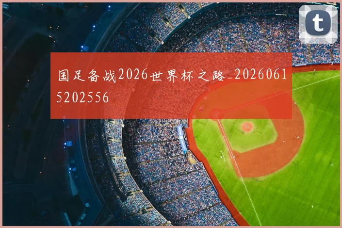 国足备战2026世界杯之路_20260615202556