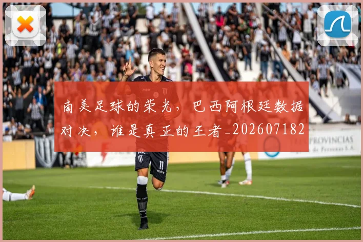 南美足球的荣光,巴西阿根廷数据对决,谁是真正的王者_20260718204528