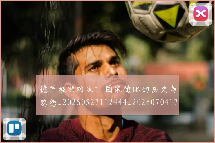 德甲经典对决:国家德比的历史与恩怨_20260527112444_20260704173504