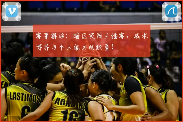 赛事解读:暗区突围主播赛,战术博弈与个人能力的较量!