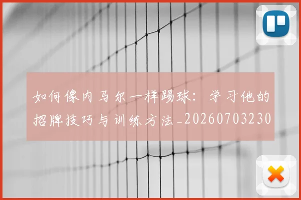 如何像内马尔一样踢球：学习他的招牌技巧与训练方法_20260703230221_20260722145903