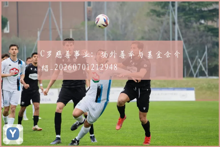 C罗慈善事业:场外善举与基金会介绍_20260701212948