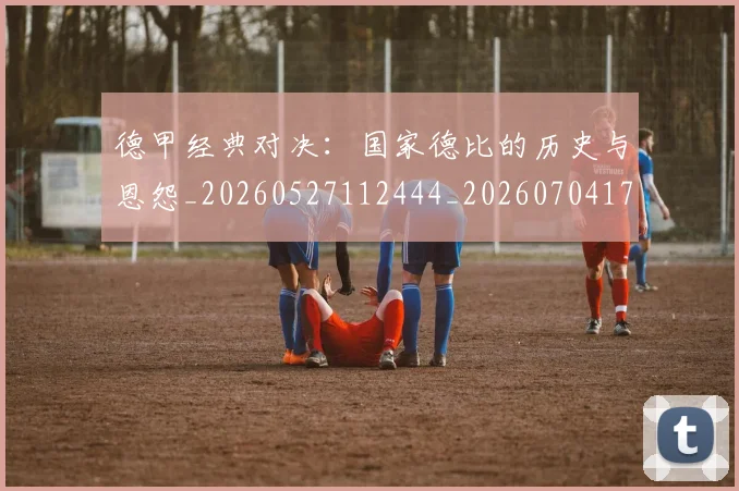 德甲经典对决:国家德比的历史与恩怨_20260527112444_20260704173504