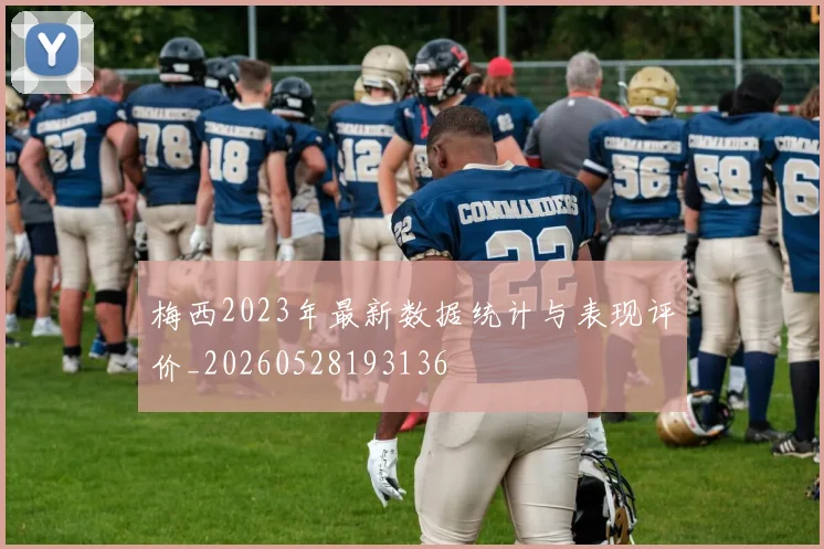 梅西2023年最新数据统计与表现评价_20260528193136