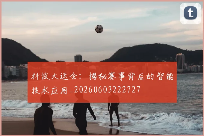 科技大运会：揭秘赛事背后的智能技术应用_20260603222727